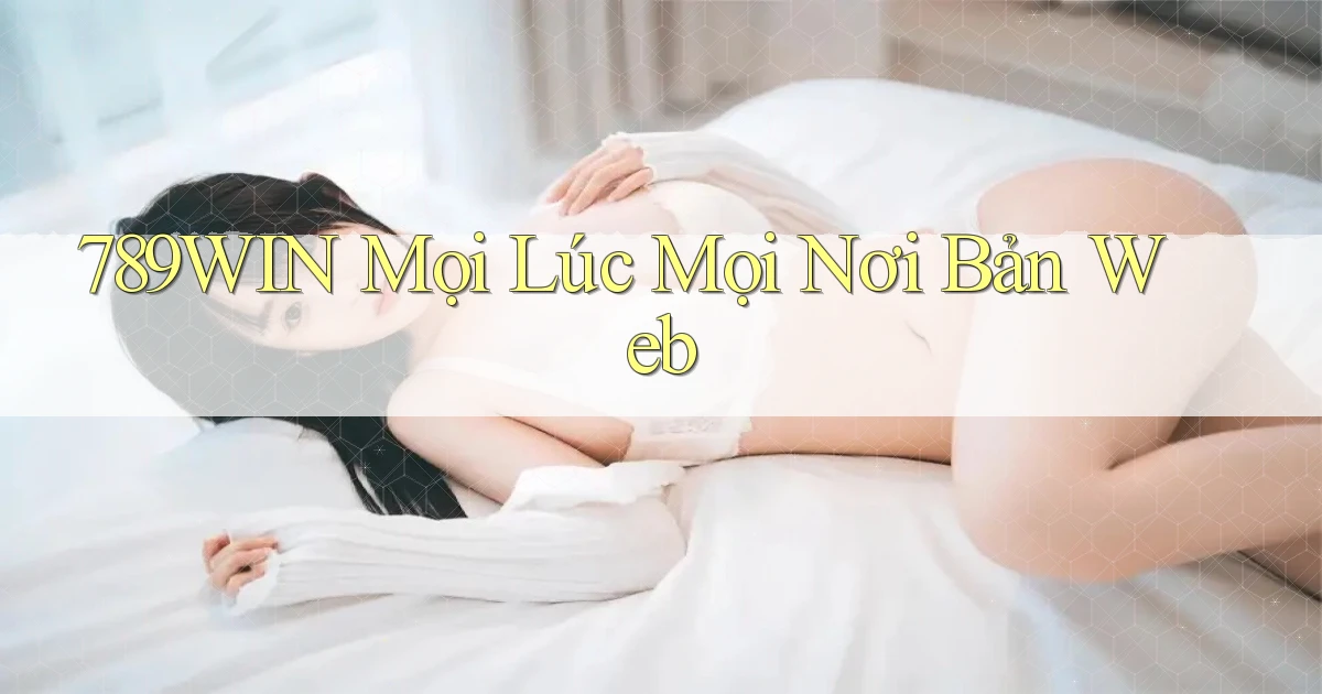 789win mọi lúc mọi nơi bản web