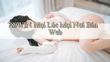 789win mọi lúc mọi nơi bản web