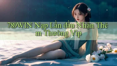 789win  nạp lần đầu nhận thêm thưởng vip