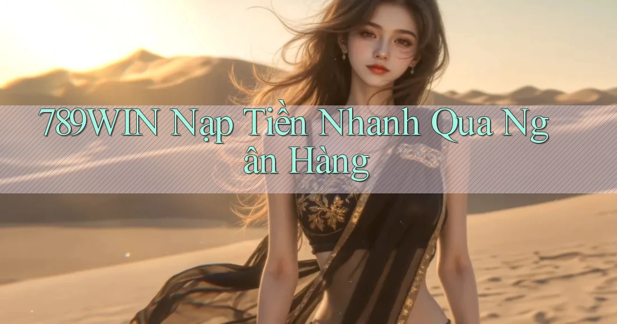 789win  nạp tiền nhanh qua ngân hàng