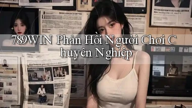 789win  phản hồi người chơi chuyên nghiệp