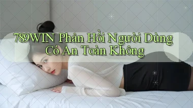 789win phản hồi người dùng có an toàn không