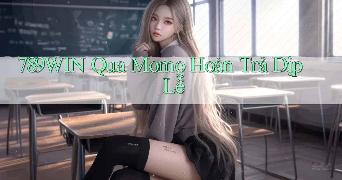 789win qua momo hoàn trả dịp lễ