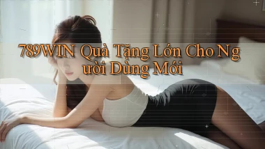 789win  quà tặng lớn cho người dùng mới
