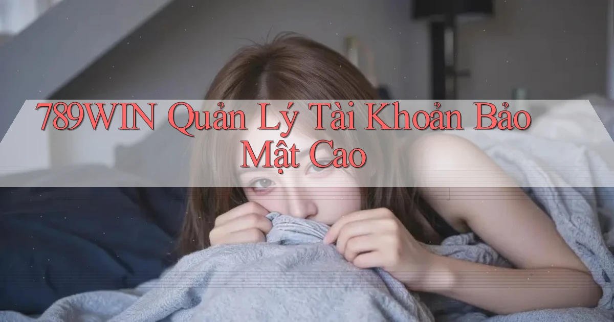 789win  quản lý tài khoản bảo mật cao