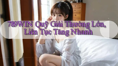 789win  quỹ giải thưởng lớn, liên tục tăng nhanh