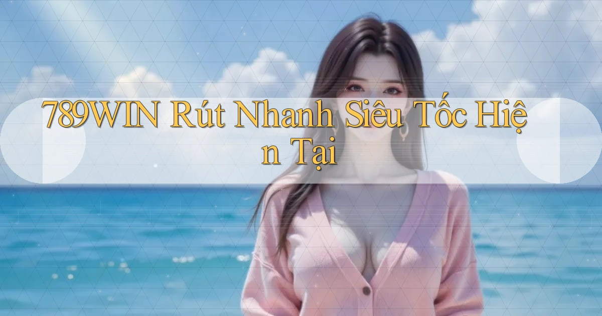 789win rút nhanh siêu tốc hiện tại