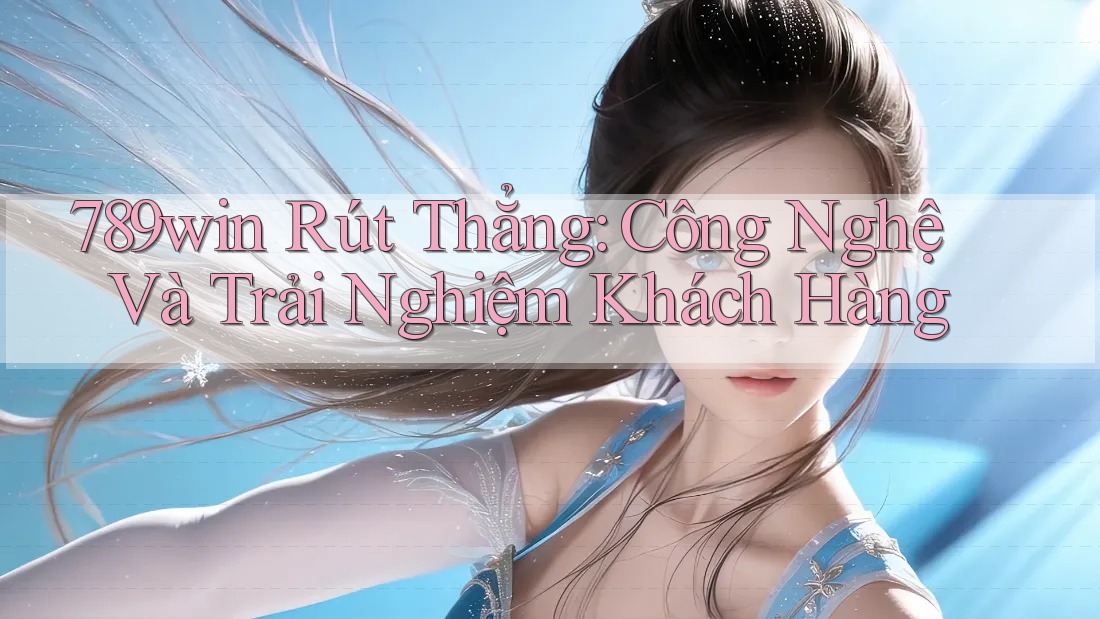 789win Rút Thẳng: Công Nghệ Và Trải Nghiệm Khách Hàng 789win Rút Thẳng: Công Nghệ Và Trải Nghiệm Khách Hàng