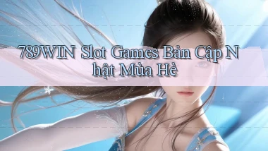 789win  slot games bản cập nhật mùa hè