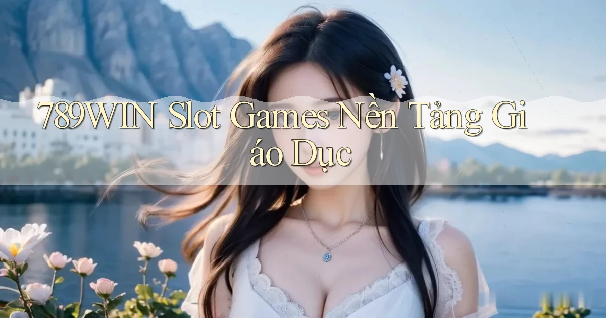 789win  slot games nền tảng giáo dục