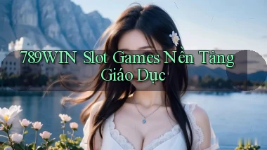 789win  slot games nền tảng giáo dục