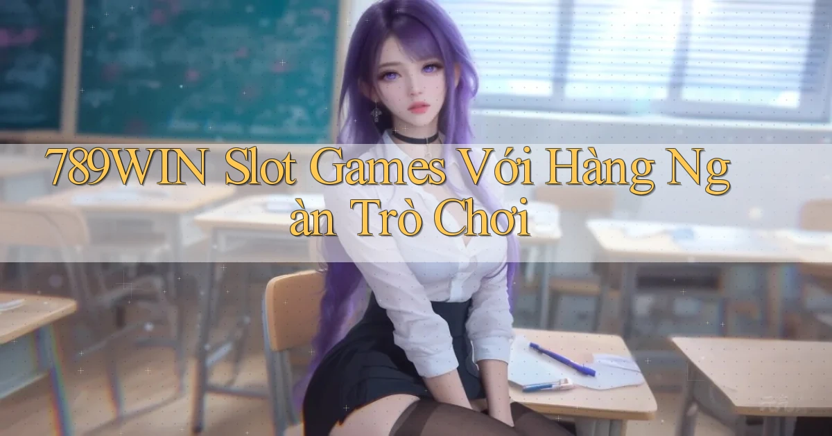 789win  slot games với hàng ngàn trò chơi