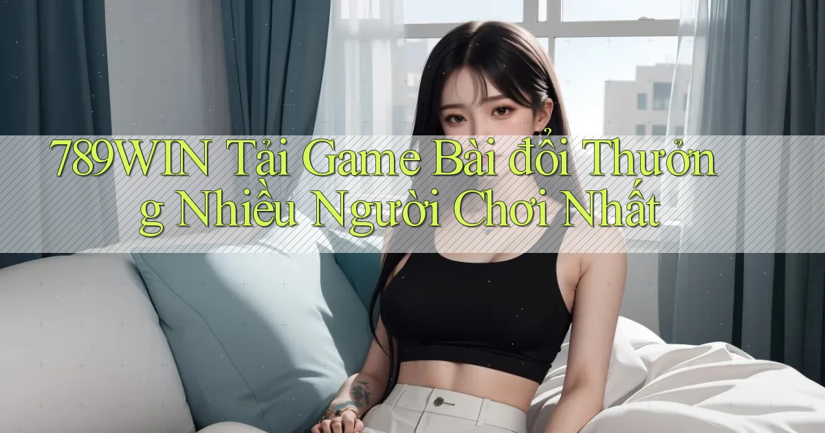 789win  tải game bài đổi thưởng nhiều người chơi nhất