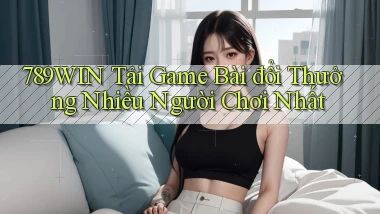 789win  tải game bài đổi thưởng nhiều người chơi nhất
