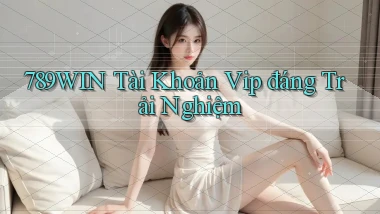 789win tài khoản vip đáng trải nghiệm