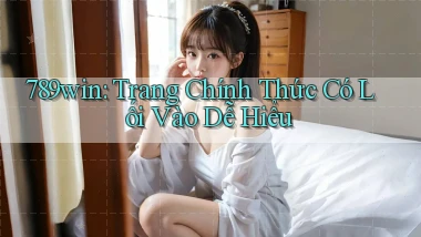 789win： Trang Chính Thức Có Lối Vào Dễ Hiểu