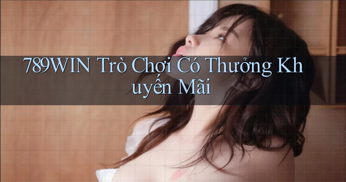 789win  trò chơi có thưởng khuyến mãi