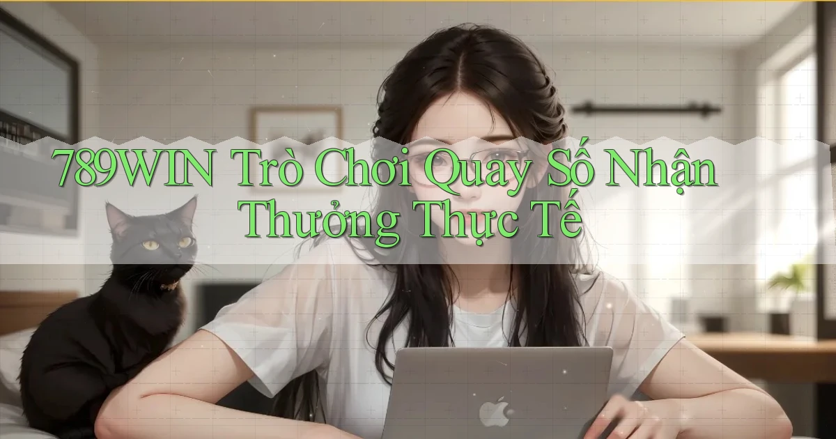 789win  trò chơi quay số nhận thưởng thực tế