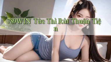 789win tức thì rút thuận tiện