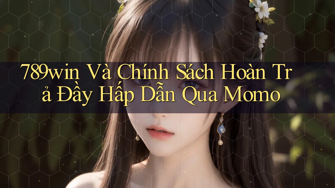 789win Và Chính Sách Hoàn Trả Đầy Hấp Dẫn Qua Momo 789win Và Chính Sách Hoàn Trả Đầy Hấp Dẫn Qua Momo