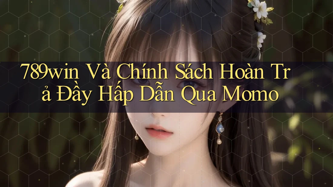 789win Và Chính Sách Hoàn Trả Đầy Hấp Dẫn Qua Momo 789win Và Chính Sách Hoàn Trả Đầy Hấp Dẫn Qua Momo