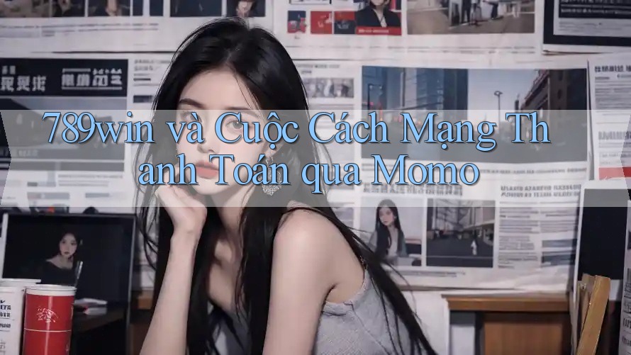 789win và Cuộc Cách Mạng Thanh Toán qua Momo 789win và Cuộc Cách Mạng Thanh Toán qua Momo