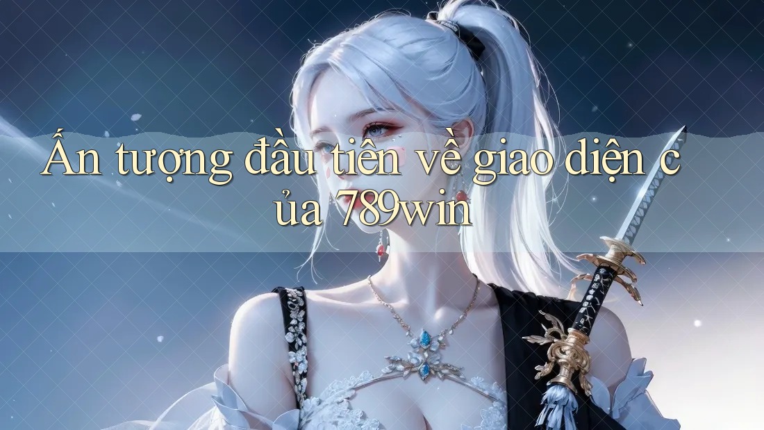 Ấn tượng đầu tiên về giao diện của 789win Ấn tượng đầu tiên về giao diện của 789win