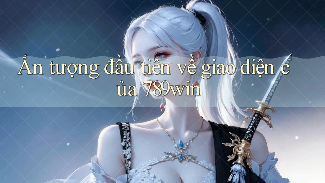 Ấn tượng đầu tiên về giao diện của 789win Ấn tượng đầu tiên về giao diện của 789win