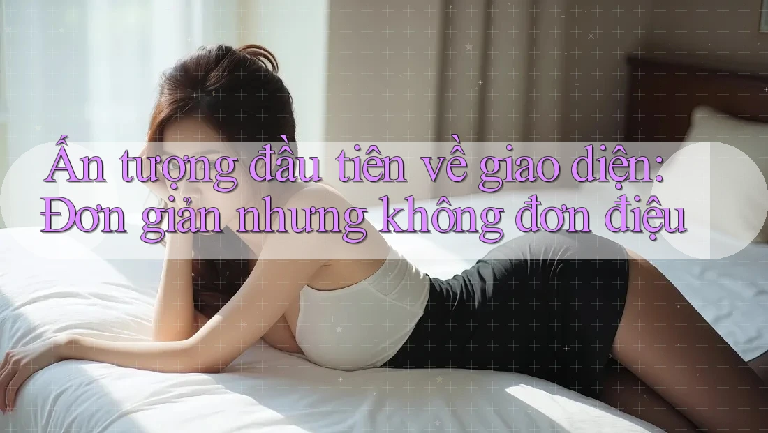 Ấn tượng đầu tiên về giao diện: Đơn giản nhưng không đơn điệu Ấn tượng đầu tiên về giao diện: Đơn giản nhưng không đơn điệu