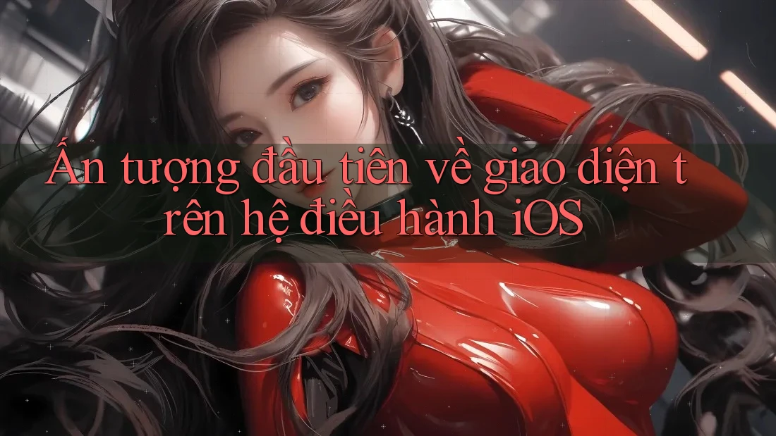 Ấn tượng đầu tiên về giao diện trên hệ điều hành iOS Ấn tượng đầu tiên về giao diện trên hệ điều hành iOS
