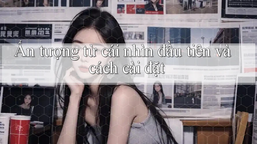 Ấn tượng từ cái nhìn đầu tiên và cách cài đặt Ấn tượng từ cái nhìn đầu tiên và cách cài đặt