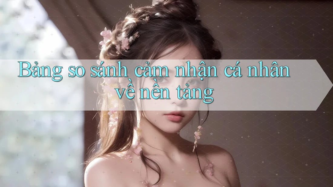 Bảng so sánh cảm nhận cá nhân về nền tảng Bảng so sánh cảm nhận cá nhân về nền tảng