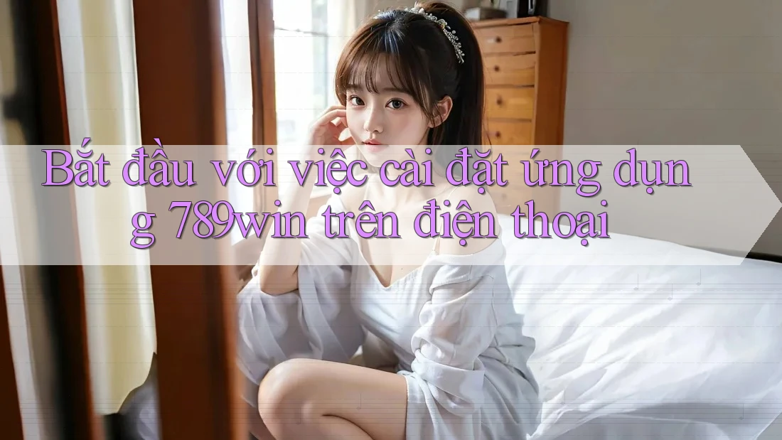 Bắt đầu với việc cài đặt ứng dụng 789win trên điện thoại Bắt đầu với việc cài đặt ứng dụng 789win trên điện thoại