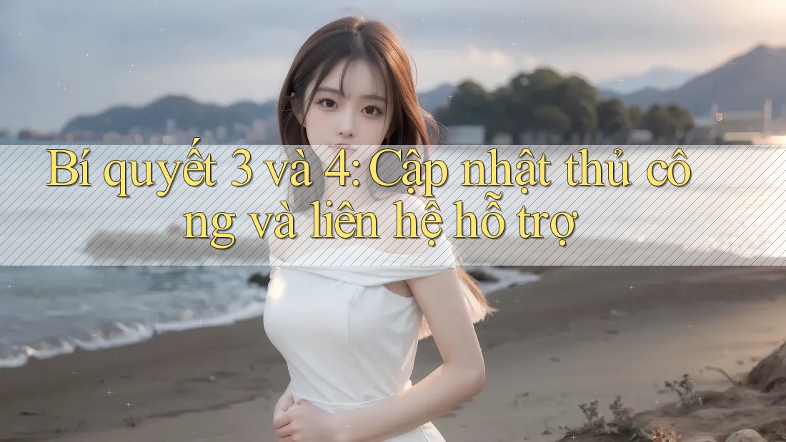 Bí quyết 3 và 4: Cập nhật thủ công và liên hệ hỗ trợ Bí quyết 3 và 4: Cập nhật thủ công và liên hệ hỗ trợ