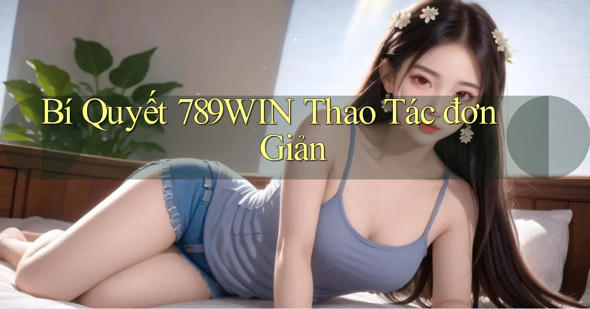 bí quyết 789win thao tác đơn giản