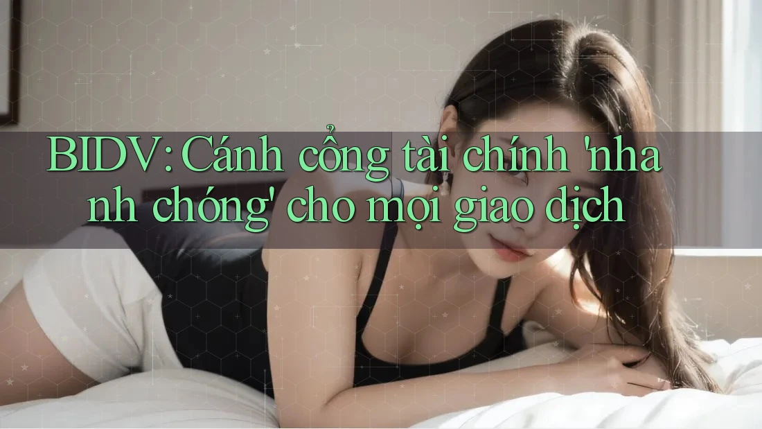 BIDV: Cánh cổng tài chính 'nhanh chóng' cho mọi giao dịch BIDV: Cánh cổng tài chính 'nhanh chóng' cho mọi giao dịch