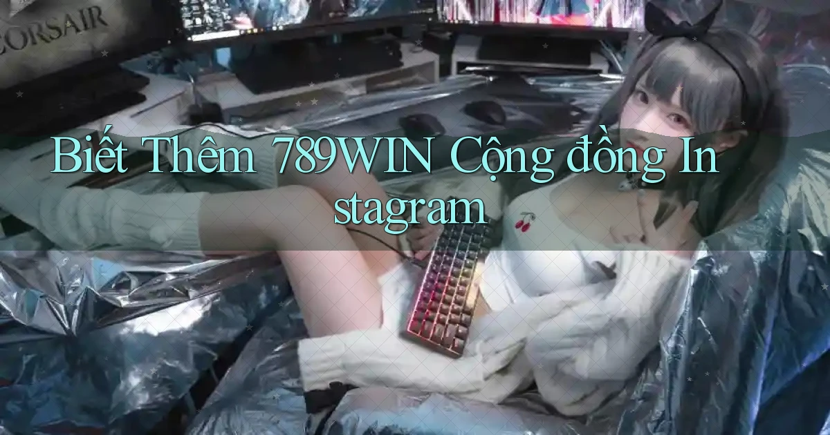 biết thêm 789win cộng đồng instagram