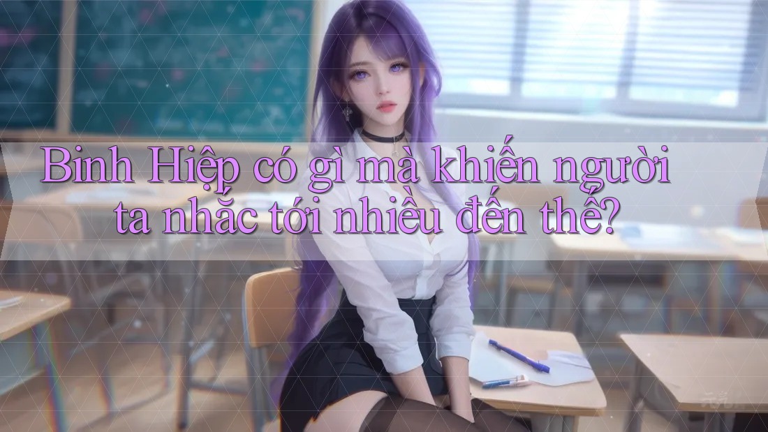 Binh Hiệp có gì mà khiến người ta nhắc tới nhiều đến thế? Binh Hiệp có gì mà khiến người ta nhắc tới nhiều đến thế?
