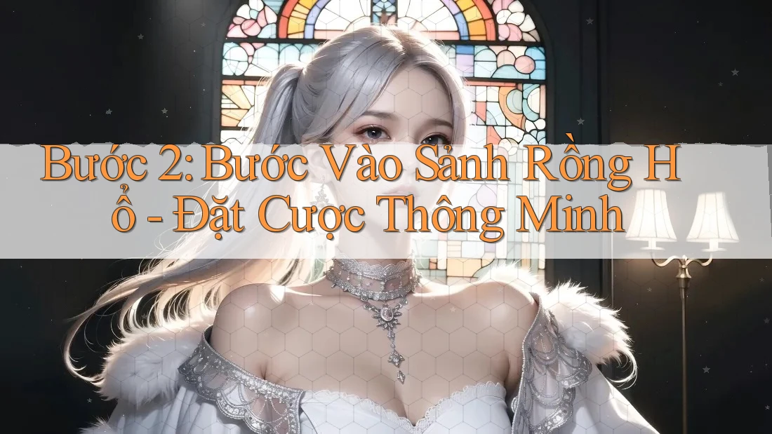 Bước 2: Bước Vào Sảnh Rồng Hổ - Đặt Cược Thông Minh Bước 2: Bước Vào Sảnh Rồng Hổ - Đặt Cược Thông Minh