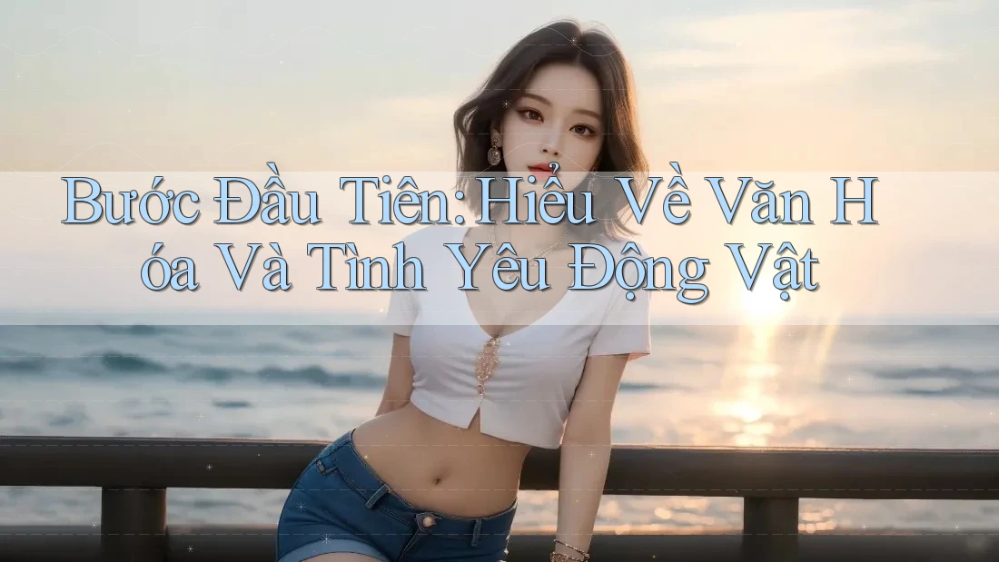 Bước Đầu Tiên: Hiểu Về Văn Hóa Và Tình Yêu Động Vật