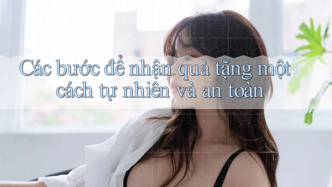 Các bước để nhận quà tặng một cách tự nhiên và an toàn Các bước để nhận quà tặng một cách tự nhiên và an toàn