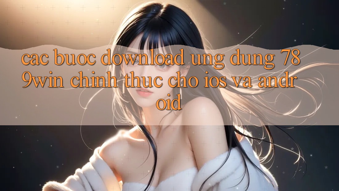 Các bước Download Ứng Dụng 789win Chính Thức Cho iOS Và Android Các bước Download Ứng Dụng 789win Chính Thức Cho iOS Và Android