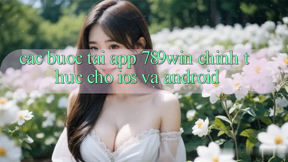 Các bước Tải App 789win Chính Thức Cho iOS Và Android Các bước Tải App 789win Chính Thức Cho iOS Và Android