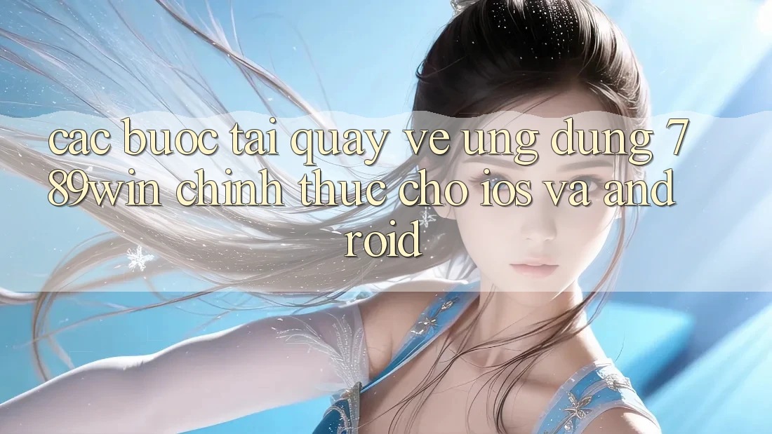 Các bước Tải quay về Ứng Dụng 789win Chính Thức Cho iOS Và Android Các bước Tải quay về Ứng Dụng 789win Chính Thức Cho iOS Và Android