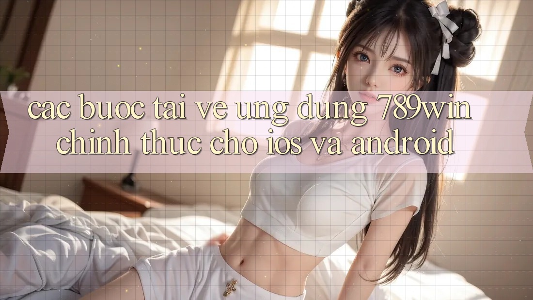 Các bước Tải về Ứng Dụng 789win Chính Thức Cho iOS Và Android Các bước Tải về Ứng Dụng 789win Chính Thức Cho iOS Và Android