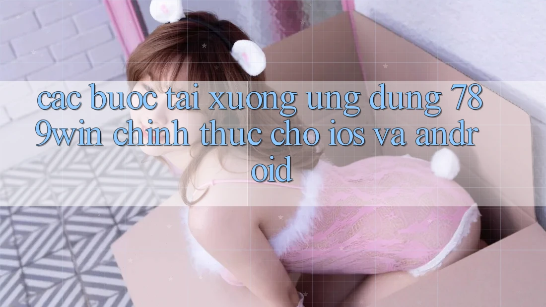 Các bước Tải xuống Ứng Dụng 789win Chính Thức Cho iOS Và Android Các bước Tải xuống Ứng Dụng 789win Chính Thức Cho iOS Và Android