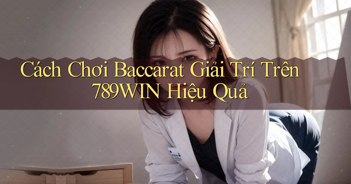 cách chơi baccarat giải trí trên 789win hiệu quả