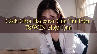 cách chơi baccarat giải trí trên 789win hiệu quả