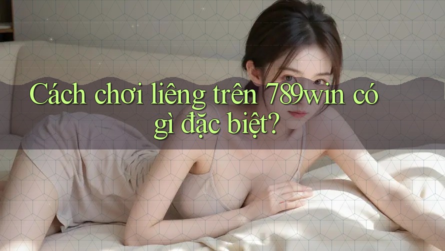 Cách chơi liêng trên 789win có gì đặc biệt? Cách chơi liêng trên 789win có gì đặc biệt?