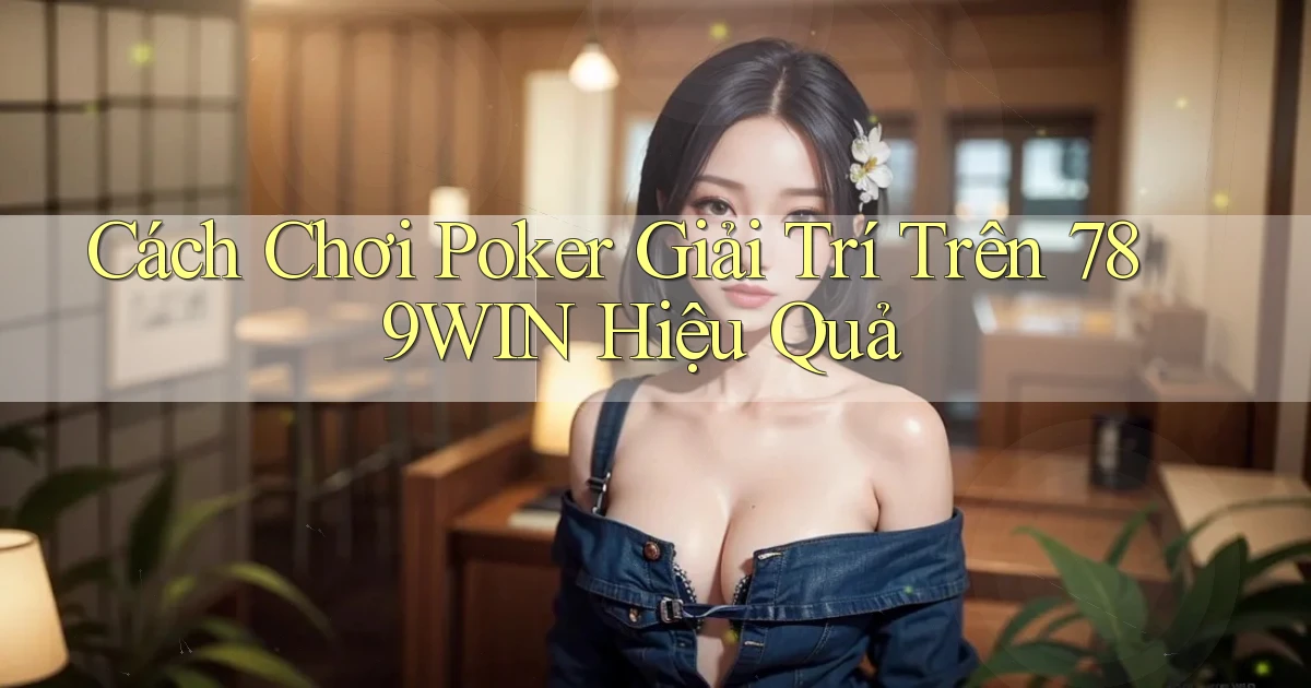 cách chơi poker giải trí trên 789win hiệu quả